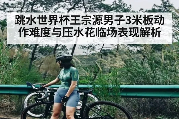 跳水世界杯王宗源男子3米板动作难度与压水花临场表现解析