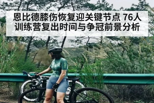 恩比德膝伤恢复迎关键节点 76人训练营复出时间与争冠前景分析